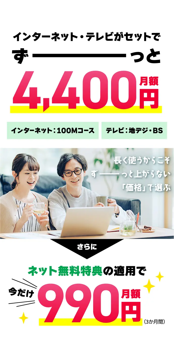 インターネット・テレビがセットでずーっと月額4,400円！さらに今だけネット無料特典の適用で3か月間月額990円！