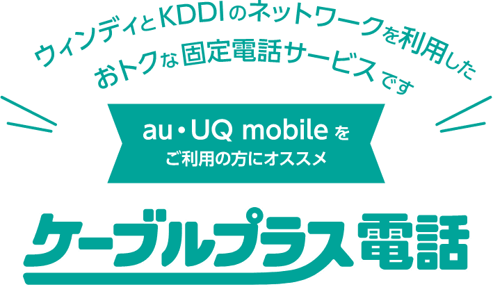ケーブルプラス電話とは、ウィンディとKDDIのネットワークを利用したおトクな固定電話サービスです。au・UQ mobileをご利用の方にオススメ
